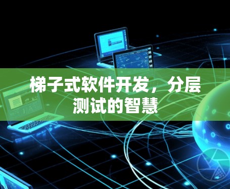 梯子式软件开发，分层测试的智慧