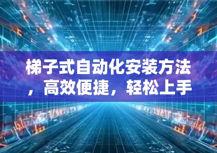 梯子式自动化安装方法，高效便捷，轻松上手