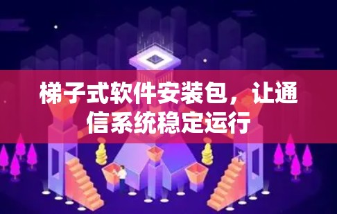 梯子式软件安装包，让通信系统稳定运行