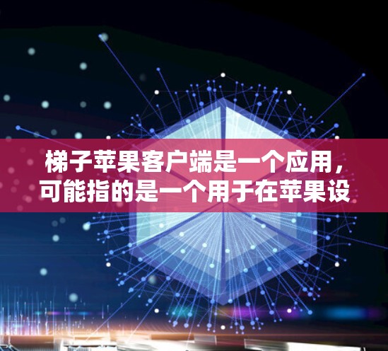 梯子苹果客户端是一个应用，可能指的是一个用于在苹果设备上进行梯子相关操作的工具或应用。以下是一些可能的解释和分析