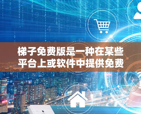 梯子免费版是一种在某些平台上或软件中提供免费使用梯子工具或服务的版本。它通常具有以下特点