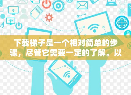 下载梯子是一个相对简单的步骤,尽管它需要一定的了解。以下是一步步的指南,帮助你顺利完成梯子下载和使用 下载梯子是一个相对简单的步骤,尽管它需要一定的了解。以下是一步步的指南,帮助你顺利完成梯子下载和使用