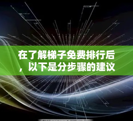 在了解梯子免费排行后，以下是分步骤的建议和答案