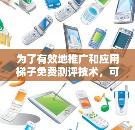 为了有效地推广和应用梯子免费测评技术，可以按照以下步骤进行