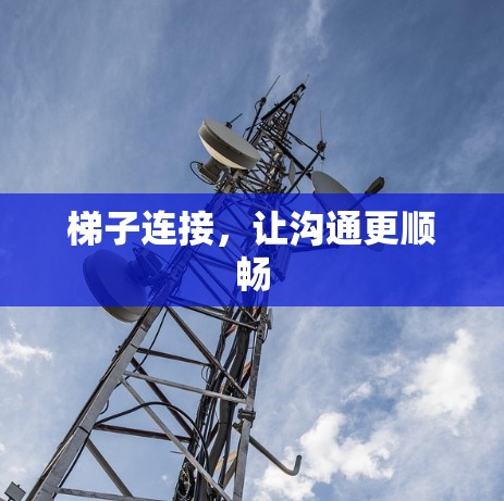 梯子连接,让沟通更顺畅 梯子连接,让沟通更顺畅