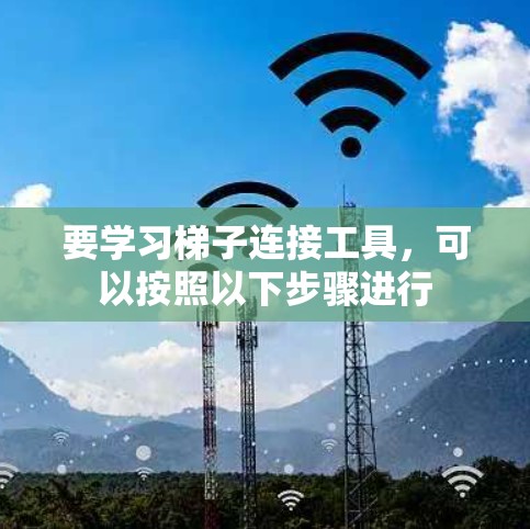 要学习梯子连接工具，可以按照以下步骤进行