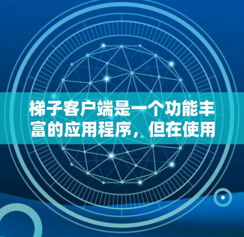 梯子客户端是一个功能丰富的应用程序，但在使用过程中，用户可能会遇到一些问题，如界面卡顿、操作混乱、响应延迟等问题。以下是针对这些问题的逐步解决方案
