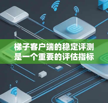 梯子客户端的稳定评测是一个重要的评估指标，它反映了应用在不同平台上的性能表现。以下是梯子客户端稳定评测的详细情况