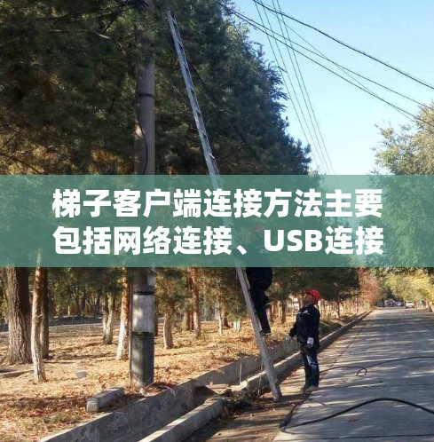 梯子客户端连接方法主要包括网络连接、USB连接、云端连接和移动设备连接。以下是详细说明