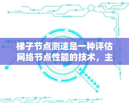 梯子节点测速是一种评估网络节点性能的技术,主要用于梯子节点(如路由器或交换机)的网络层协议性能测试。以下是梯子节点测速的关键信息和应用 梯子节点测速是一种评估网络节点性能的技术,主要用于梯子节点(如路由器或交换机)的网络层协议性能测试。以下是梯子节点测速的关键信息和应用