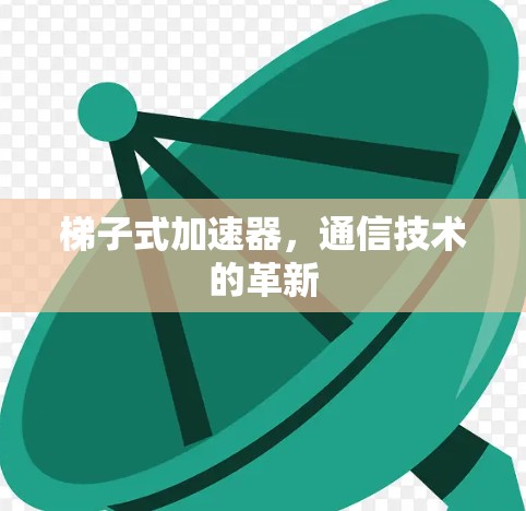 梯子式加速器，通信技术的革新