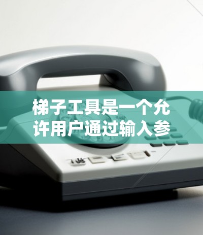 梯子工具是一个允许用户通过输入参数生成梯子模型的软件。用户可以通过选择梯子的高度、倾斜角度、腿的宽度等参数来创建或调整梯子模型。以下是一些步骤说明和帮助，帮助用户轻松使用梯子工具