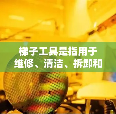 梯子工具是指用于维修、清洁、拆卸和安装梯子的工具。它们通常包括各种部件,如梯子固定装置、螺栓、螺母、弹簧垫、连接器等。梯子工具的最新版通常会引入改进或更新,以提高性能和适应性 梯子工具是指用于维修、清洁、拆卸和安装梯子的工具。它们通常包括各种部件,如梯子固定装置、螺栓、螺母、弹簧垫、连接器等。梯子工具的最新版通常会引入改进或更新,以提高性能和适应性
