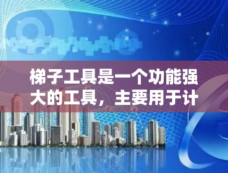 梯子工具是一个功能强大的工具，主要用于计算梯子在不同角度下的稳定性、支撑力和位置变化。以下是梯子工具的主要功能、使用方法以及潜在的挑战和解决方案