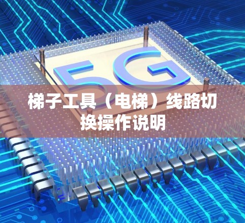 梯子工具(电梯)线路切换操作说明 梯子工具(电梯)线路切换操作说明