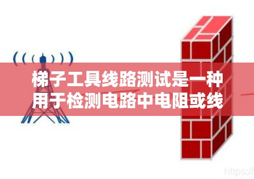 梯子工具线路测试是一种用于检测电路中电阻或线性元件是否存在的方法，通过测量电压并计算电阻值来确定是否存在电阻器或阻抗器。以下是详细的步骤指南