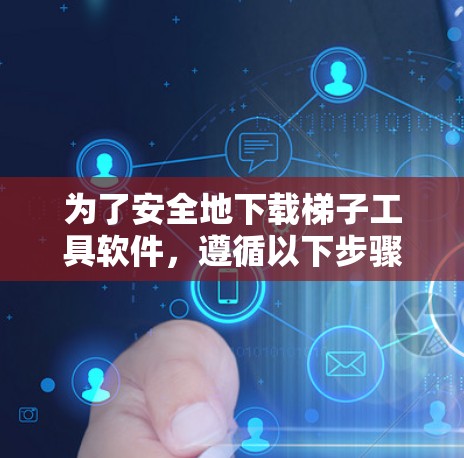 为了安全地下载梯子工具软件，遵循以下步骤