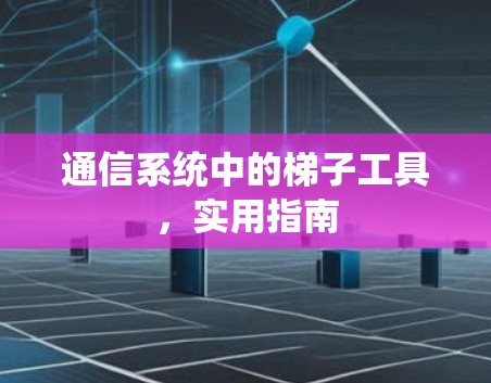 通信系统中的梯子工具，实用指南