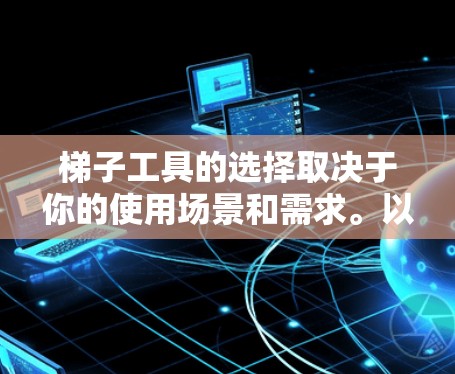 梯子工具的选择取决于你的使用场景和需求。以下是一些适合不同情况的推荐