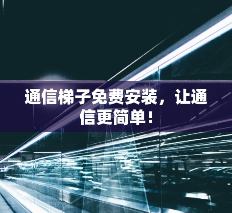 通信梯子免费安装，让通信更简单！