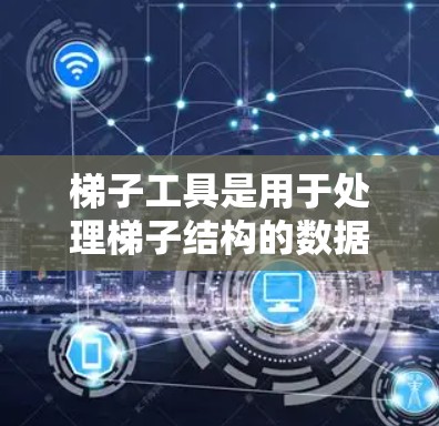 梯子工具是用于处理梯子结构的数据和操作的编程库或工具包。梯子结构通常表示为树或图，每个节点代表梯子的一部分，如腿或支点。梯子工具提供构建、查询和修改梯子结构的方法，适用于建筑、工程和数据科学等领域