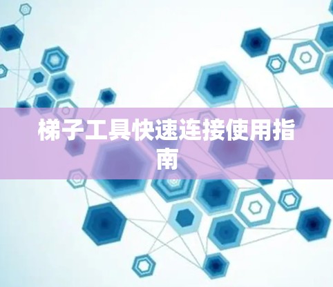 梯子工具快速连接使用指南 梯子工具快速连接使用指南
