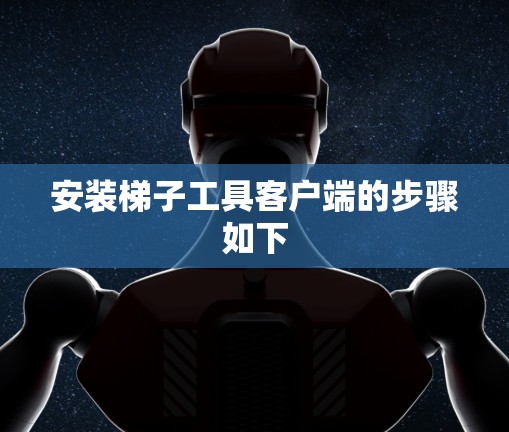 安装梯子工具客户端的步骤如下