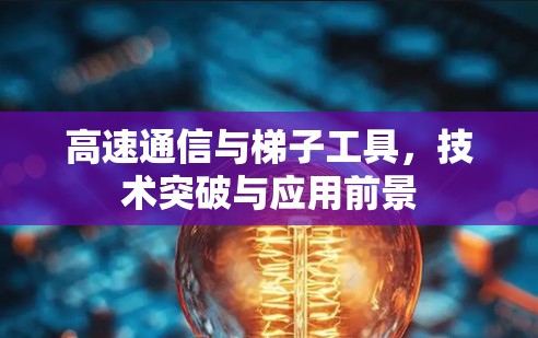 高速通信与梯子工具，技术突破与应用前景