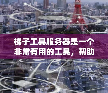 梯子工具服务器是一个非常有用的工具，帮助开发者管理代码和依赖。以下是关于梯子工具服务器的详细指南，帮助您更好地使用它