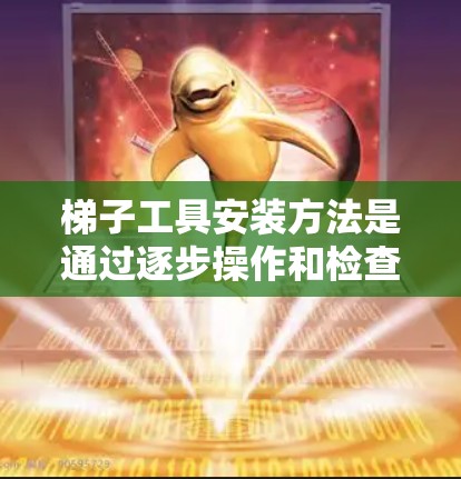 梯子工具安装方法是通过逐步操作和检查来完成的，确保工具正确安装并满足使用要求。以下是一步步的指南