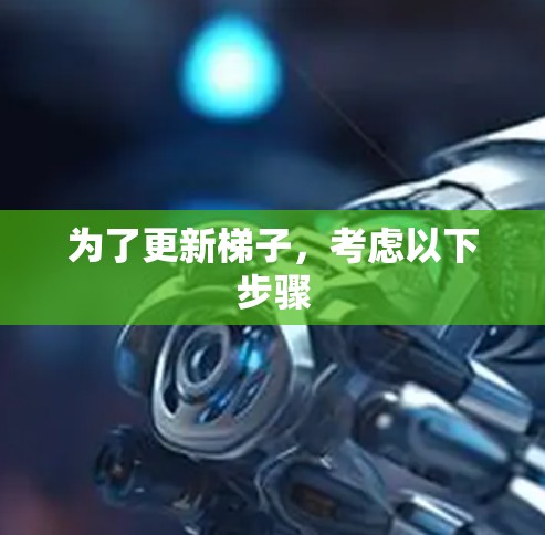 为了更新梯子，考虑以下步骤