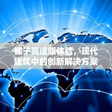 梯子高速版体验，现代建筑中的创新解决方案