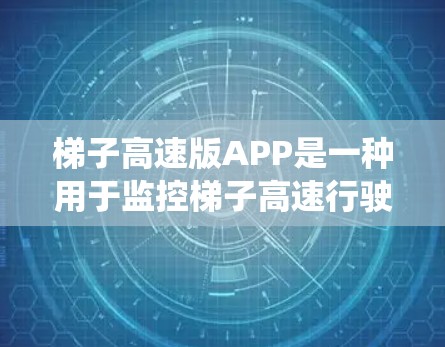 梯子高速版APP是一种用于监控梯子高速行驶情况的智能监控系统，旨在保障建筑安全。以下是该APP的主要功能和结构