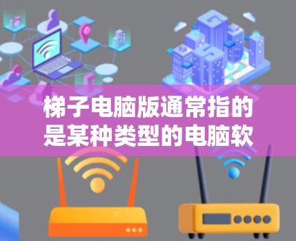 梯子电脑版通常指的是某种类型的电脑软件或工具，具体含义可能因上下文而异。以下是一些常见的梯子电脑版软件及其功能