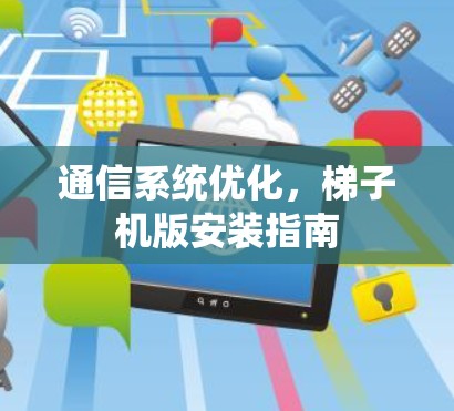通信系统优化，梯子机版安装指南