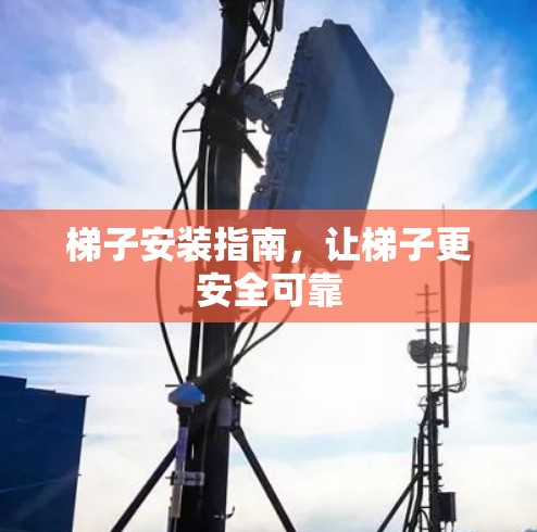 梯子安装指南，让梯子更安全可靠