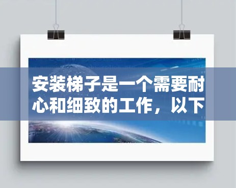 安装梯子是一个需要耐心和细致的工作，以下是逐步的安装指南