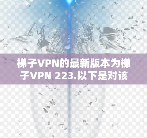 梯子VPN的最新版本为梯子VPN 223.以下是对该版本的详细分析