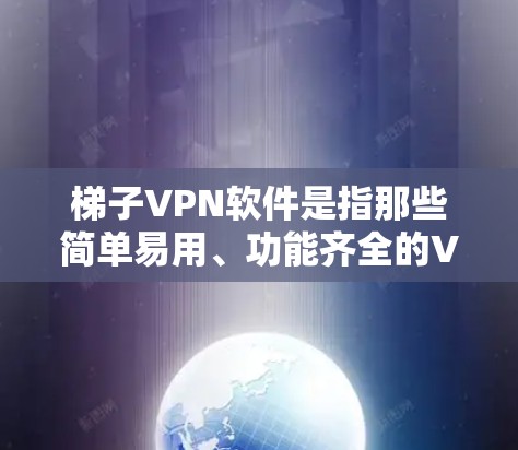 梯子VPN软件是指那些简单易用、功能齐全的VPN软件，通常满足用户对快速连接网络的需求。以下是几种常见的梯子VPN软件推荐，供您参考