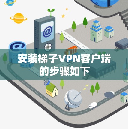 安装梯子VPN客户端的步骤如下
