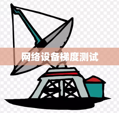 网络设备梯度测试 网络设备梯度测试