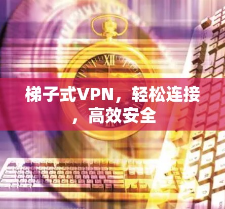梯子式VPN，轻松连接，高效安全