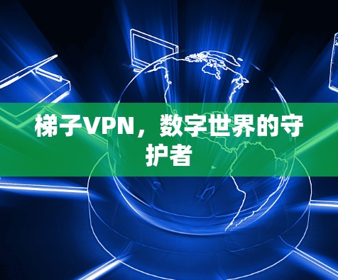 梯子VPN，数字世界的守护者