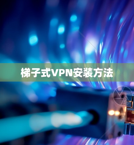 梯子式VPN安装方法