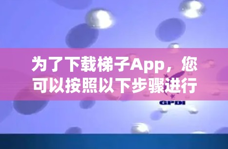 为了下载梯子App，您可以按照以下步骤进行操作