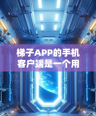 梯子APP的手机客户端是一个用于管理梯子的手机应用，通常功能丰富，包括梯子升级、解锁、管理、设置等。以下是详细的步骤说明