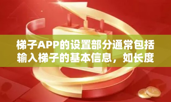 梯子APP的设置部分通常包括输入梯子的基本信息，如长度、角度、位置等。以下是一个详细的设置流程