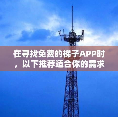在寻找免费的梯子APP时，以下推荐适合你的需求