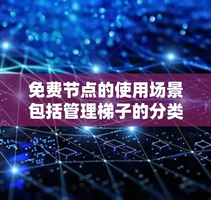 免费节点的使用场景包括管理梯子的分类、维护、提交维护计划等。这些操作如果都是免费的，是一个好的选择，但需要考虑其使用限制、更新、升级、用户体验、兼容性和费用等因素