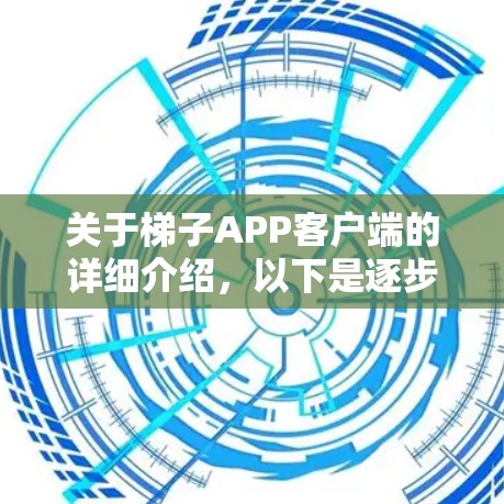 关于梯子APP客户端的详细介绍，以下是逐步的思考过程和答案